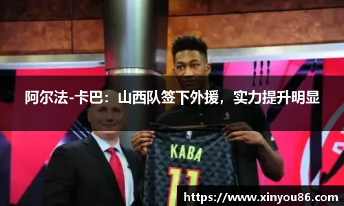 阿尔法-卡巴：山西队签下外援，实力提升明显