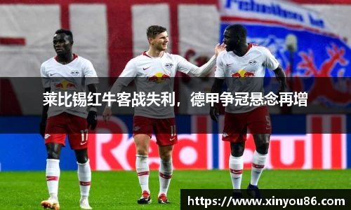 莱比锡红牛客战失利，德甲争冠悬念再增