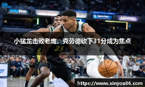 小猛龙击败老鹰，克劳德砍下31分成为焦点