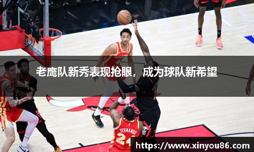 老鹰队新秀表现抢眼，成为球队新希望