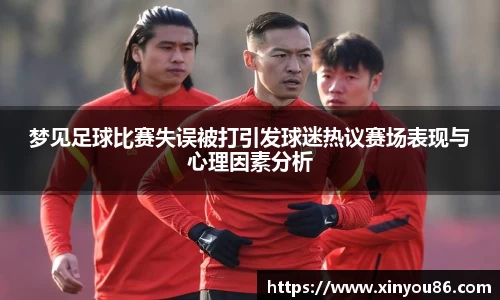 梦见足球比赛失误被打引发球迷热议赛场表现与心理因素分析
