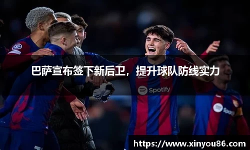 巴萨宣布签下新后卫，提升球队防线实力
