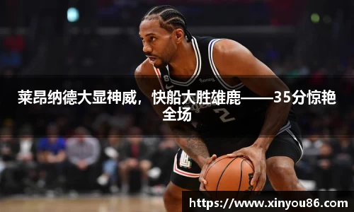 莱昂纳德大显神威，快船大胜雄鹿——35分惊艳全场