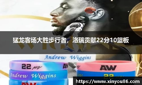 猛龙客场大胜步行者，洛瑞贡献22分10篮板