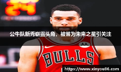 公牛队新秀崭露头角，被誉为未来之星引关注
