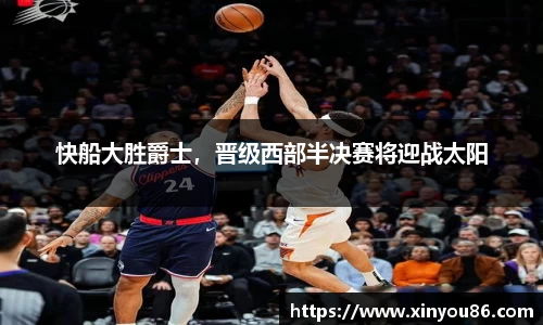 快船大胜爵士，晋级西部半决赛将迎战太阳