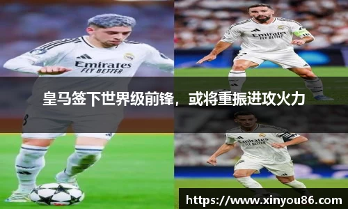皇马签下世界级前锋，或将重振进攻火力