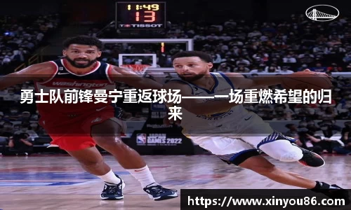 勇士队前锋曼宁重返球场——一场重燃希望的归来