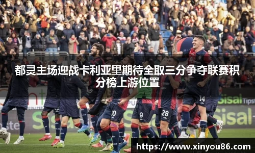 都灵主场迎战卡利亚里期待全取三分争夺联赛积分榜上游位置