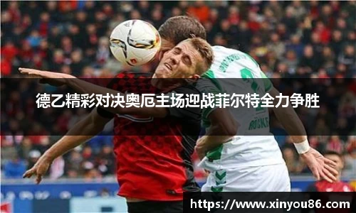 德乙精彩对决奥厄主场迎战菲尔特全力争胜