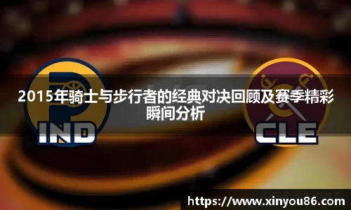 2015年骑士与步行者的经典对决回顾及赛季精彩瞬间分析
