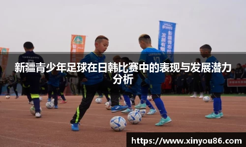 新疆青少年足球在日韩比赛中的表现与发展潜力分析