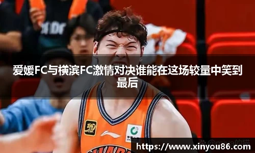 爱媛FC与横滨FC激情对决谁能在这场较量中笑到最后