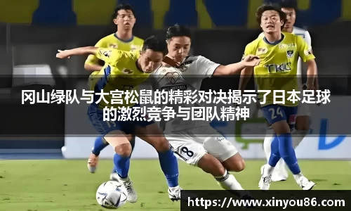 冈山绿队与大宫松鼠的精彩对决揭示了日本足球的激烈竞争与团队精神