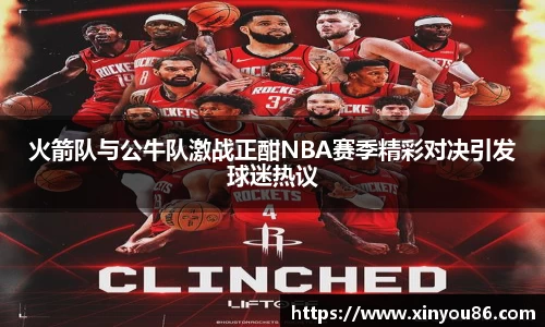 火箭队与公牛队激战正酣NBA赛季精彩对决引发球迷热议