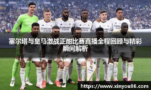 塞尔塔与皇马激战正酣比赛直播全程回顾与精彩瞬间解析