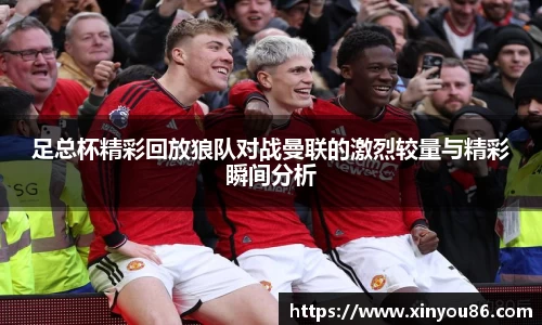 足总杯精彩回放狼队对战曼联的激烈较量与精彩瞬间分析