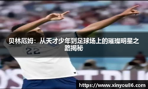 贝林厄姆：从天才少年到足球场上的璀璨明星之路揭秘