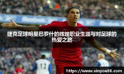 捷克足球明星巴罗什的辉煌职业生涯与对足球的热爱之路