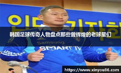韩国足球传奇人物盘点那些曾辉煌的老球星们