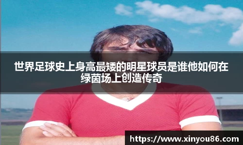 世界足球史上身高最矮的明星球员是谁他如何在绿茵场上创造传奇
